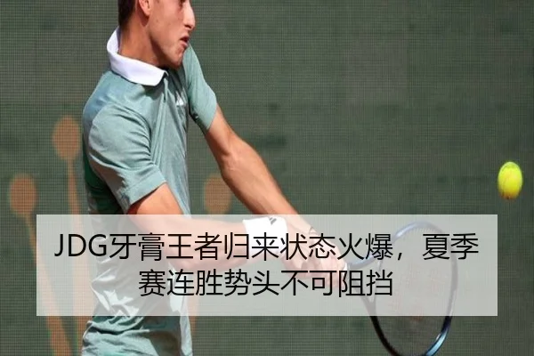 JDG牙膏王者归来状态火爆，夏季赛连胜势头不可阻挡
