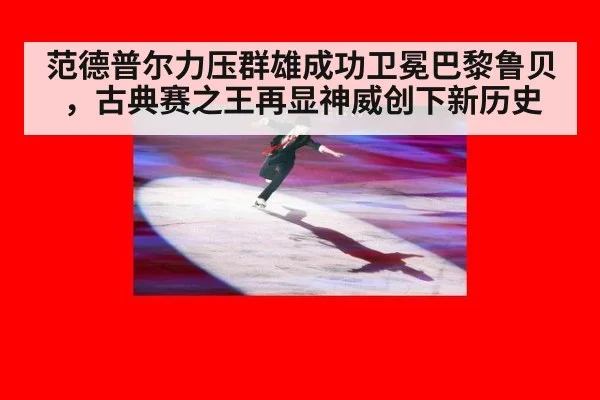 范德普尔力压群雄成功卫冕巴黎鲁贝，古典赛之王再显神威创下新历史