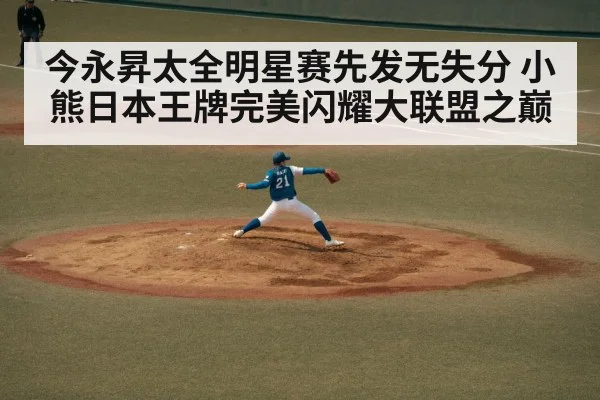 今永昇太全明星赛先发无失分 小熊日本王牌完美闪耀大联盟之巅