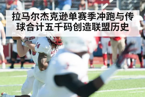 拉马尔杰克逊单赛季冲跑与传球合计五千码创造联盟历史