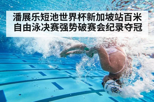 潘展乐短池世界杯新加坡站百米自由泳决赛强势破赛会纪录夺冠